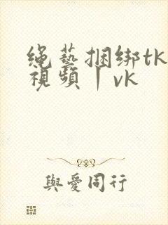 绳艺捆绑tk—视频丨vk