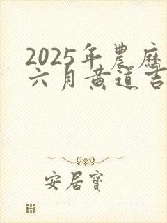 2025年农历六月黄道吉日