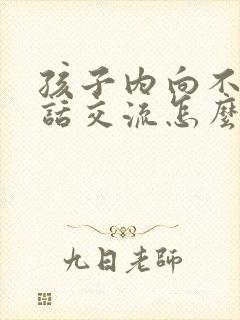 孩子内向不愿说话交流怎么办