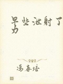 早些泄射了精无力