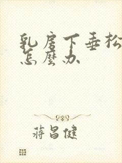 乳房下垂松弛了怎么办