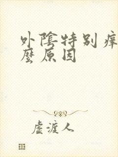 外阴特别痒是什么原因