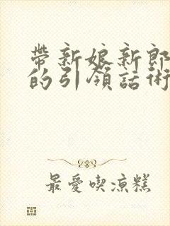 带新娘新郎敬酒的引领话术