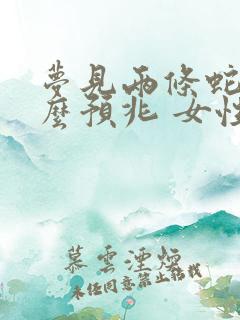 梦见两条蛇是什么预兆 女性已婚