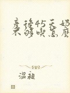 产后45天奶水不够吃怎么办