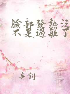 脸部发热泛红是不是过敏了?