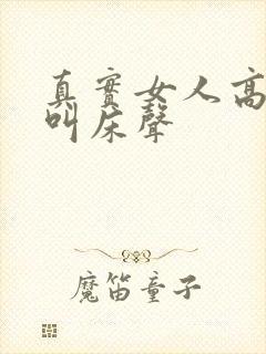 真实女人高潮时叫床声