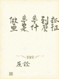 做梦梦到抓到大鱼是什么征兆