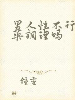 男人性不行能中药调理吗