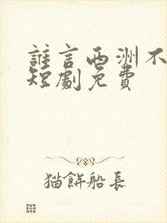 谁言西洲不知意短剧免费