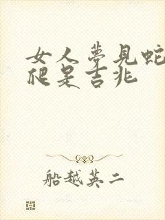 女人梦见蛇满屋爬是吉兆