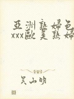 亚洲熟妇色xxxxx欧美熟妇y