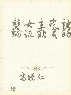 双女主我被女们轮流欺负的哭了小说