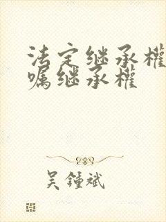 法定继承权和遗嘱继承权