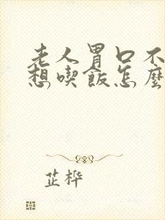老人胃口不好不想吃饭怎么回事