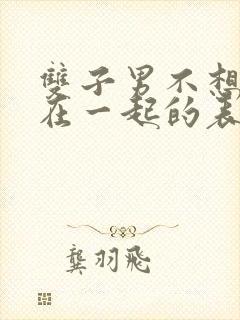 双子男不想和你在一起的表现