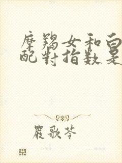 摩羯女和白羊男配对指数是多少