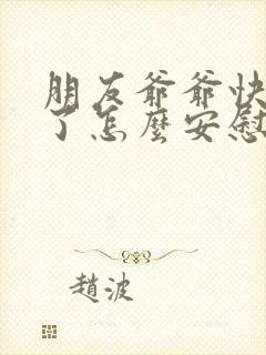 朋友爷爷快过世了怎么安慰