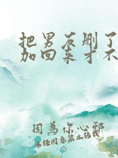 把男友删了怎么加回来才不失面子