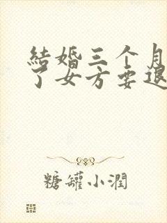 结婚三个月离婚了女方要退彩礼吗