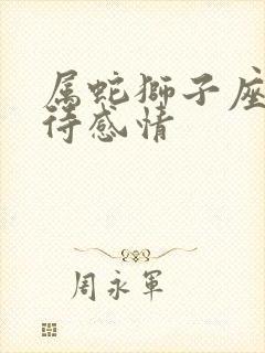 属蛇狮子座男对待感情