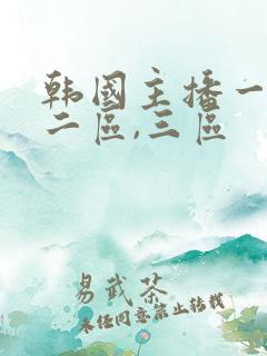 韩国主播一区,二区,三区