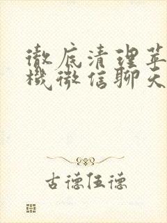 彻底清理苹果手机微信聊天记录