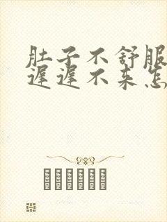 肚子不舒服月经迟迟不来怎么回事