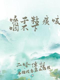 嗓子粘痰咳不出咽不下