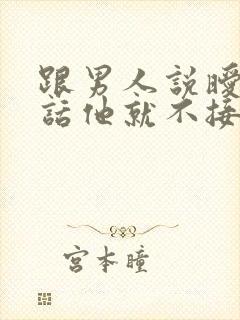 跟男人说暧昧的话他就不接了