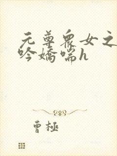 元尊众女之辱呻吟娇喘h