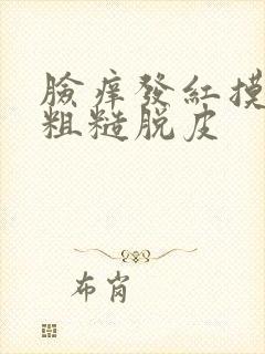 脸痒发红摸起来粗糙脱皮