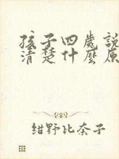 孩子四岁说话不清楚什么原因