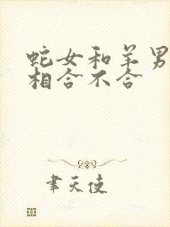 蛇女和羊男的属相合不合