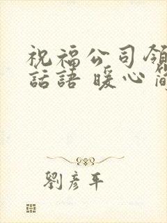 祝福公司领导的话语 暖心简短