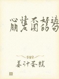 心情不好适合发朋友圈的句子