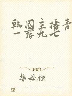 韩国主播青草唯一露九七