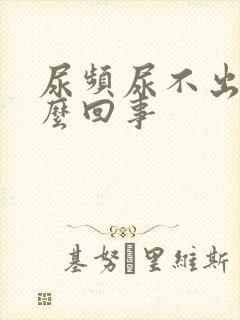 尿频尿不出是怎么回事