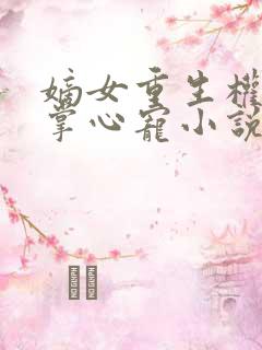 嫡女重生权臣的掌心宠小说免费