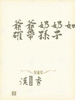 爷爷奶奶如何正确带孙子