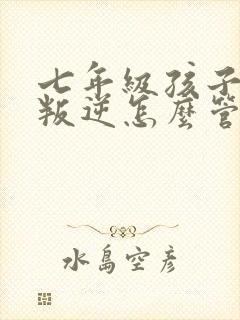 七年级孩子厌学叛逆怎么管教