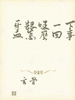 牙龈吸一下就出血怎么回事