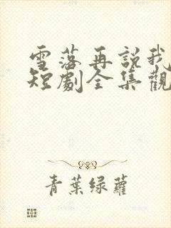 雪落再说我爱你短剧全集观看