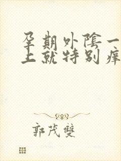 孕期外阴一到晚上就特别痒是怎么了