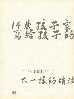 14岁孩子家长写给孩子的一封信,感恩