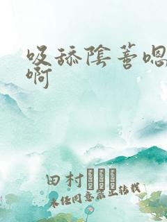 吸舔阴蒂嗯嗯啊啊