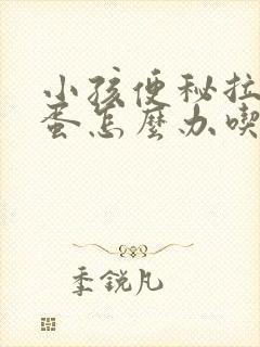 小孩便秘拉羊屎蛋怎么办吃什么药