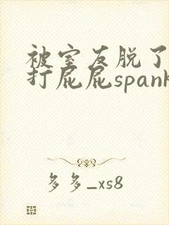 被室友脱了内裤打屁屁spank小说