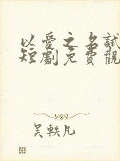 以爱之名试真心短剧免费观看