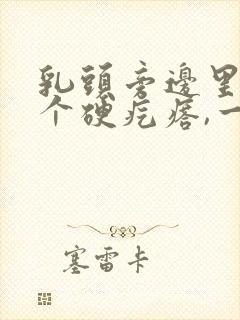 乳头旁边里面有个硬疙瘩,一捏就痛